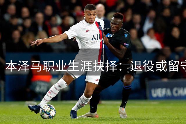本泽马职业生涯抉择：退役或留守中东